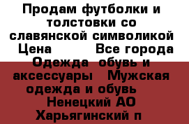 Продам футболки и толстовки со славянской символикой › Цена ­ 750 - Все города Одежда, обувь и аксессуары » Мужская одежда и обувь   . Ненецкий АО,Харьягинский п.